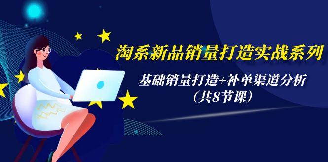 (9962期)淘系新品销量打造实战系列，基础销量打造+补单渠道分析(共8节课)-创薯资源