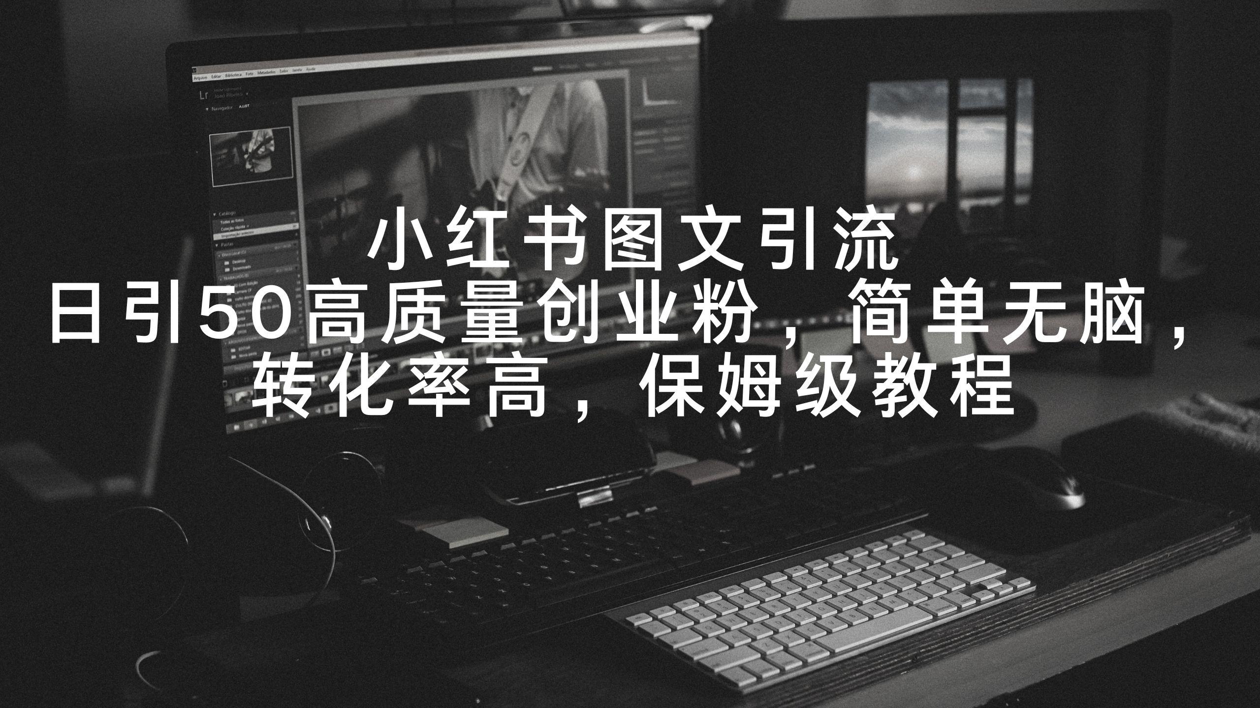 小红书图文引流，日引50高质量创业粉，简单无脑，转化率高，保姆级教程-创薯资源