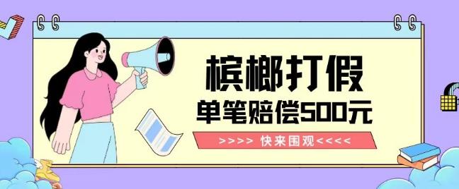 【独家揭秘】槟榔打假赔偿玩法操作简单有手就行单笔订单可赔偿500元【纯绿色】-创薯资源