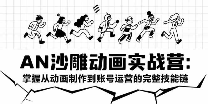 AN沙雕动画实战营：掌握从动画制作到账号运营的完整技能链-创薯资源