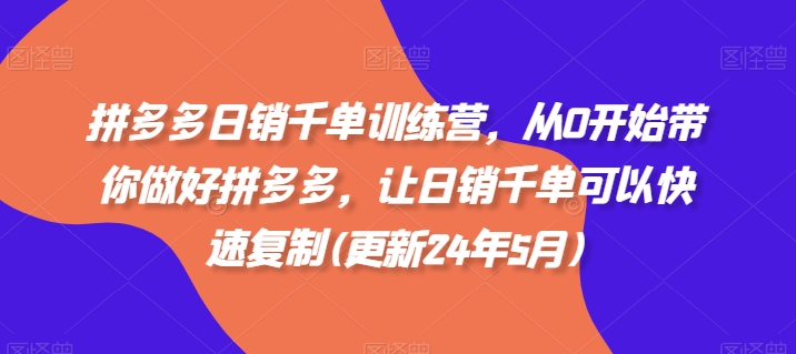 拼多多日销千单训练营，从0开始带你做好拼多多，让日销千单可以快速复制(更新25年2月)-创薯资源