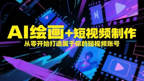 AI绘画+短视频制作，从零开始打造属于你的短视频账号-创薯资源
