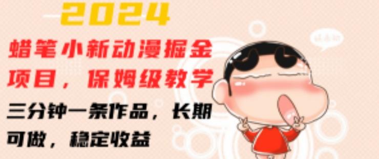 2024蜡笔小新动漫掘金项目，保姆级教学，三分钟一条作品，长期可做，稳定收益 【揭秘】-创薯资源