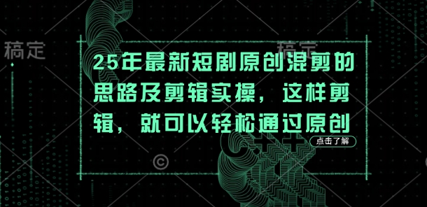 25年最新短剧原创混剪的思路及剪辑实操，这样剪辑，就可以轻松通过原创-创薯资源