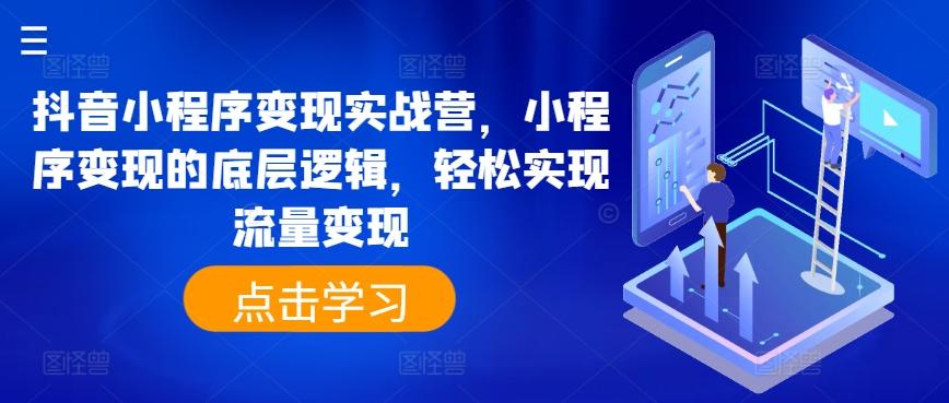 抖音小程序变现实战营，小程序变现的底层逻辑，轻松实现流量变现-创薯资源