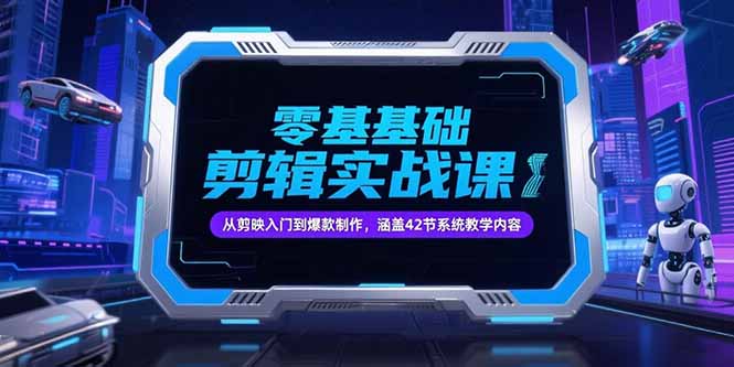 零基础抖音剪辑实战课，从剪映入门到爆款制作，涵盖42节系统教学内容-创薯资源