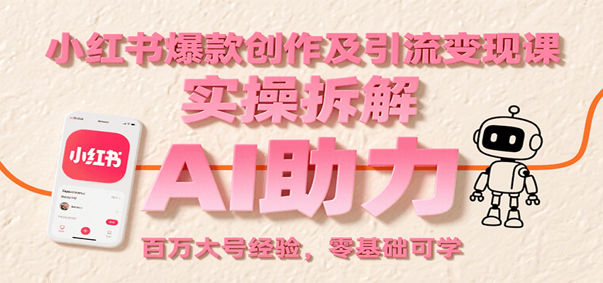 小红书爆款创作及引流变现课：实操拆解，AI助力，百万大号经验，零基础可学-创薯资源