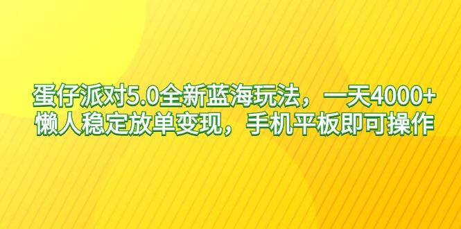 蛋仔派对5.0全新蓝海玩法，一天4000+，懒人稳定放单变现，手机平板即可…-创薯资源