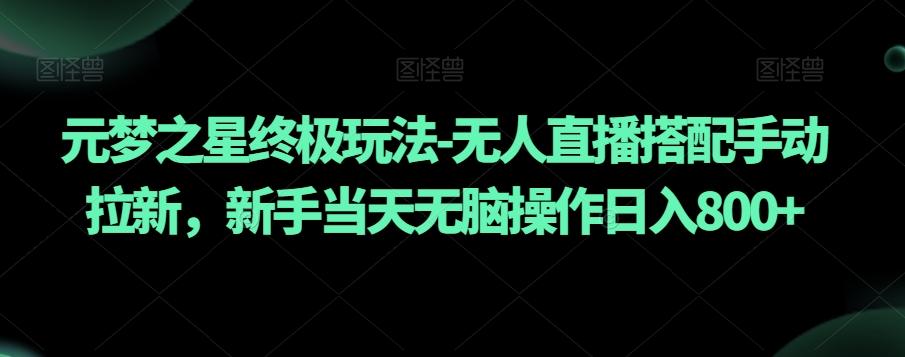 元梦之星终极玩法-无人直播搭配手动拉新，新手当天无脑操作日入800+【揭秘】-创薯资源
