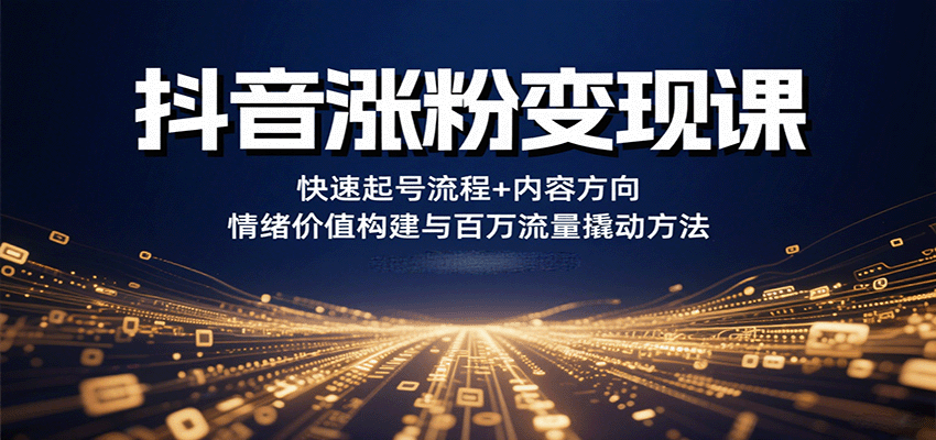 抖音涨粉变现课，快速起号流程+内容方向+情绪价值构建与百万流量撬动方法-创薯资源