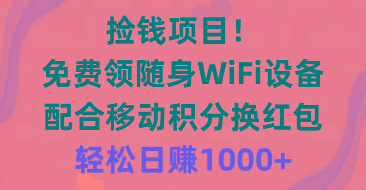 捡钱项目！免费领随身WiFi设备+移动积分换红包，有手就行，轻松日赚1000+-创薯资源