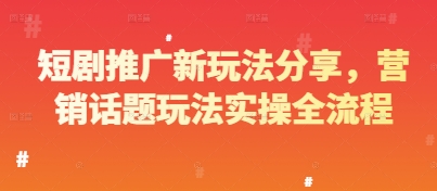 短剧推广新玩法分享，营销话题玩法实操全流程-创薯资源