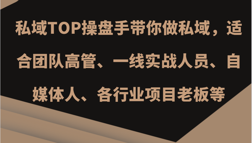 私域TOP操盘手带你做私域，适合团队高管、一线实战人员、自媒体人、各行业项目老板等-创薯资源