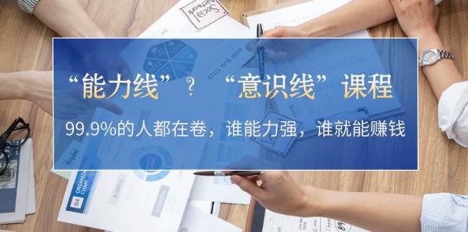 “能力线”“意识线”？99.9%的人都在卷，谁能力强，谁就能赚钱-创薯资源