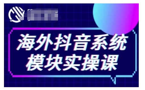 海外抖音Tiktok系统模块实操课，TK短视频带货，TK直播带货，TK小店端实操等-创薯资源