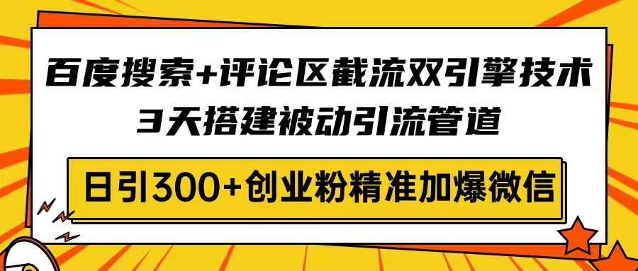 百度搜索+评论区截流双引擎技术，3天搭建被动引流管道，日引300+创业粉…-创薯资源