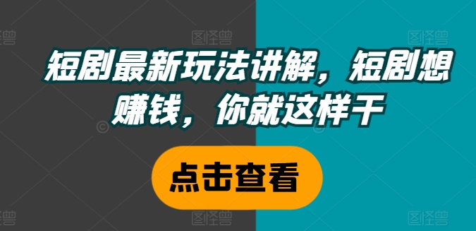 短剧最新玩法讲解，短剧想赚钱，你就这样干-创薯资源