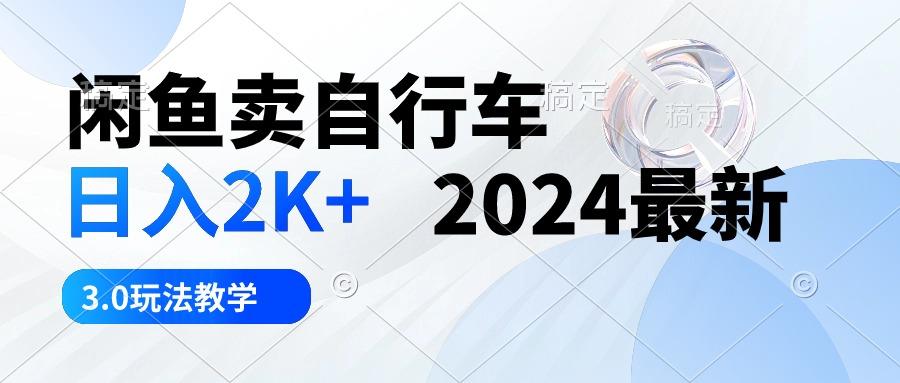 闲鱼卖自行车 日入2K+ 2024最新 3.0玩法教学-创薯资源