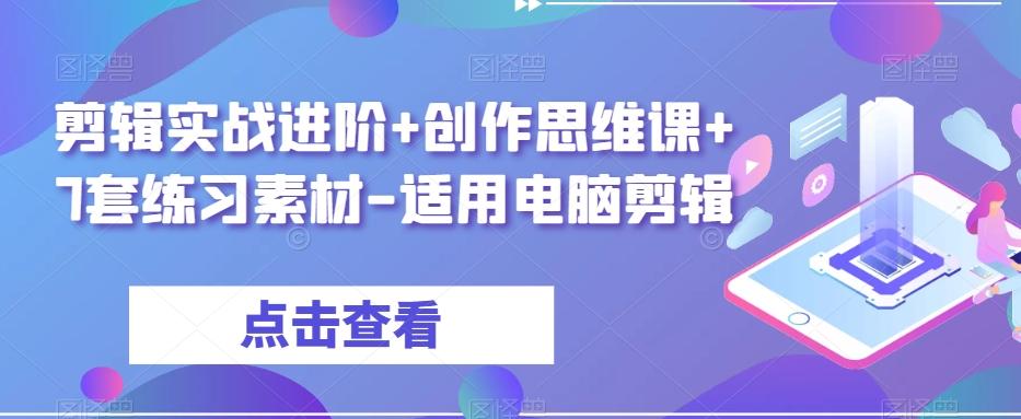 剪辑实战进阶+创作思维课+7套练习素材-适用电脑剪辑-创薯资源