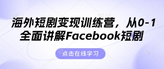 海外短剧变现训练营，从0-1全面讲解Facebook短剧-创薯资源