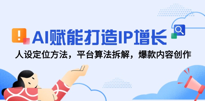 AI赋能打造IP增长，人设定位方法，平台算法拆解，爆款内容创作-创薯资源