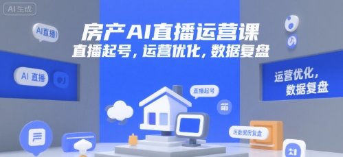 房产AI直播运营课，直播起号，运营优化，数据复盘-创薯资源