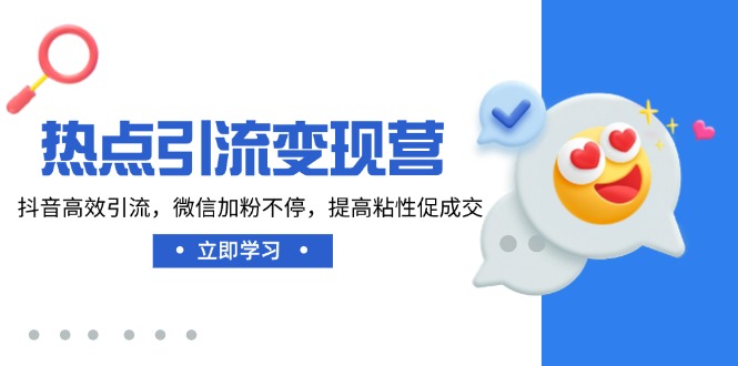 热点引流变现营，抖音高效引流，微信加粉不停，提高粘性促成交-创薯资源