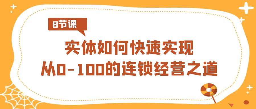 实体如何快速实现从0-100的连锁经营之道(8节视频课)-创薯资源