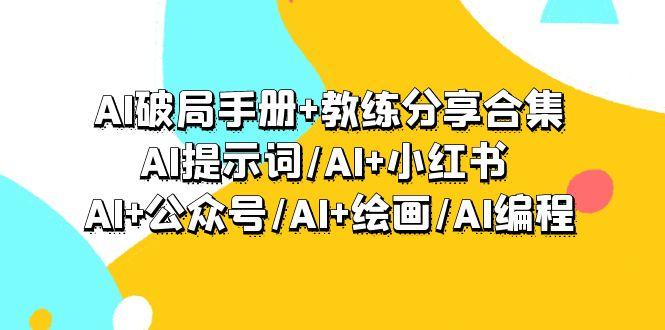 (9351期)AI破局手册+教练分享合集：AI提示词/AI+小红书 /AI+公众号/AI+绘画/AI编程-创薯资源