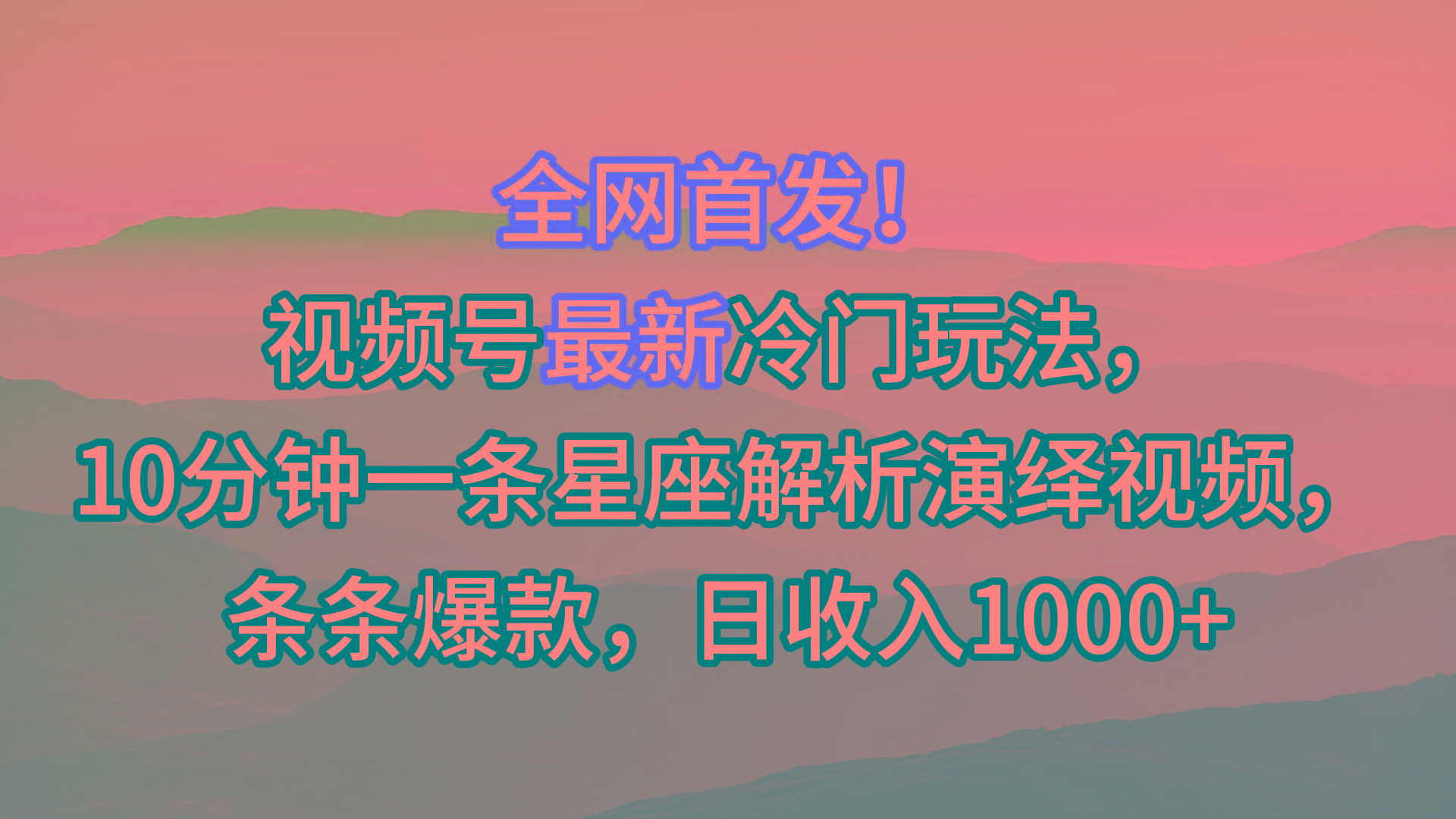视频号最新冷门玩法，10分钟一条星座解析演绎视频，条条爆款，日收入1000+-创薯资源