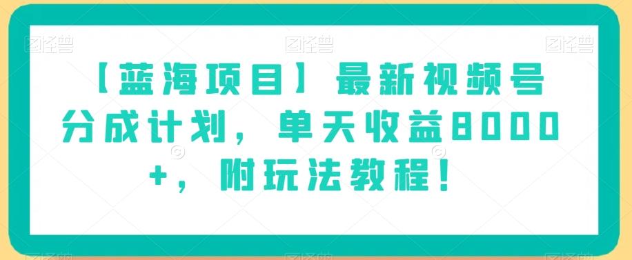 【蓝海项目】最新视频号分成计划，单天收益8000+，附玩法教程！-创薯资源