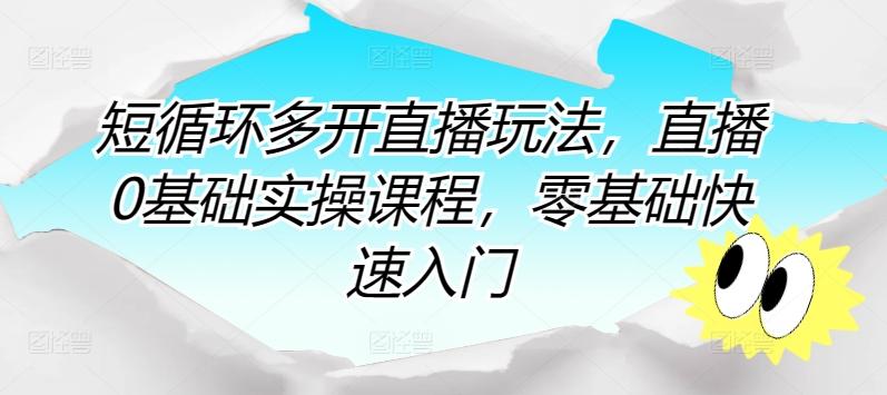 短循环多开直播玩法，直播0基础实操课程，零基础快速入门-创薯资源