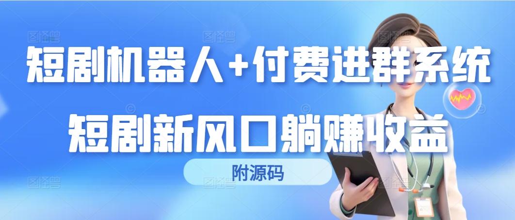 (9468期)短剧机器人+付费进群系统，短剧新风口躺赚收益(附源码)-创薯资源