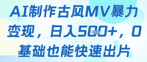 AI制作古风MV暴力变现，日入几张，0基础也能快速出片-创薯资源