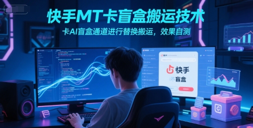 快手MT卡盲盒搬运技术，卡AI盲盒通道进行替换搬运，效果自测-创薯资源