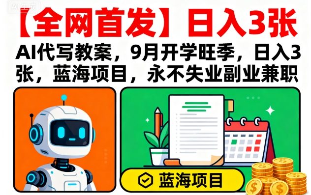 【全网首发】AI代写教案，9月开学旺季，日入3张，蓝海项目，永不失业副业兼职-创薯资源
