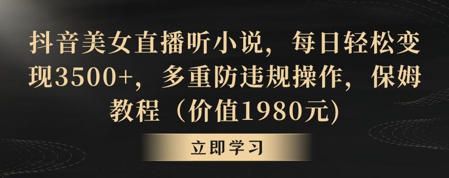 抖音美女直播听小说，每日轻松变现3500+，多重防违规操作，保姆教程(价值1980元)【揭秘】-创薯资源