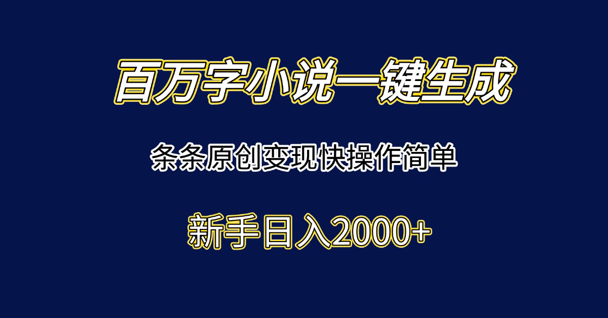 百万字小说一键生成，条条原创变现快操作简单新手日入2000+-创薯资源