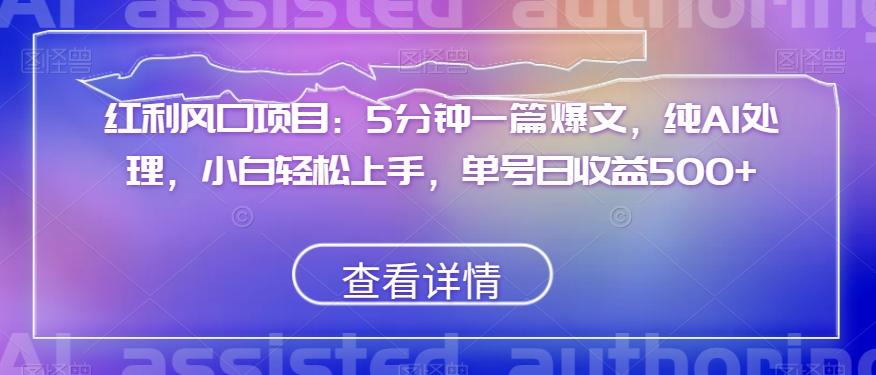 红利风口项目：5分钟一篇爆文，纯AI处理，小白轻松上手，单号日收益500+【揭秘】-创薯资源