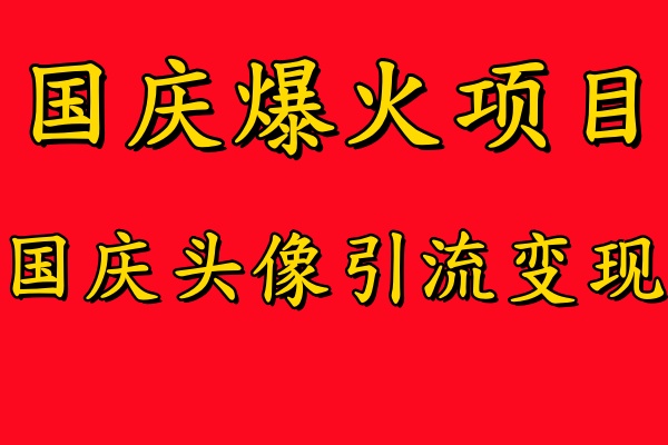 国庆爆火风口项目——国庆头像引流变现，零门槛高收益，小白也能起飞【揭秘】-创薯资源