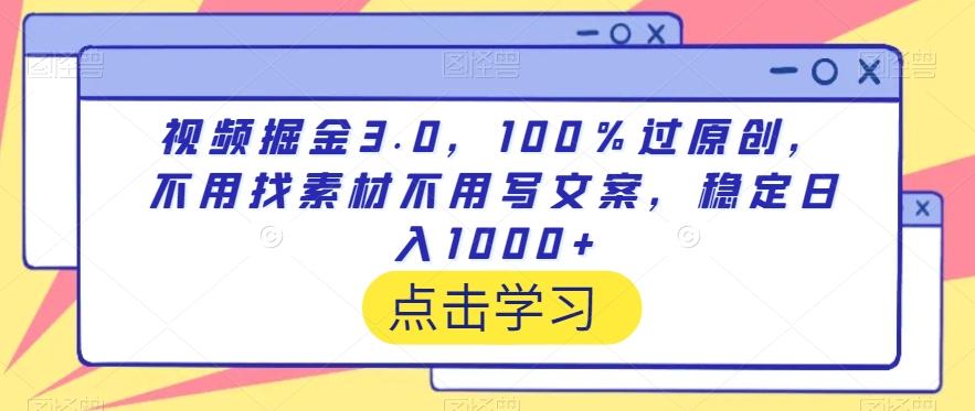 视频掘金3.0，100％过原创，不用找素材不用写文案，稳定日入1000+【揭秘】-创薯资源