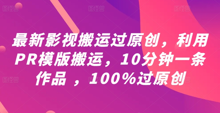 最新影视搬运过原创，利用PR模版搬运，10分钟一条作品 ，100%过原创【教程+PR模板】-创薯资源