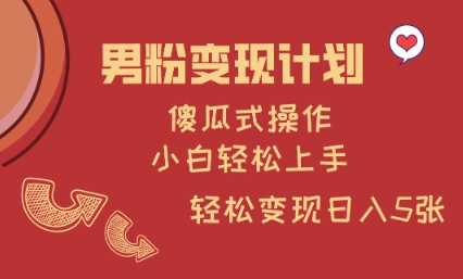 男粉变现计划，傻瓜式操作，小白轻松日入多张【揭秘】-创薯资源