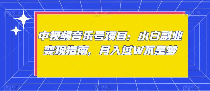 中视频音乐号项目：小白副业变现指南，月入过W不是梦【揭秘】-创薯资源
