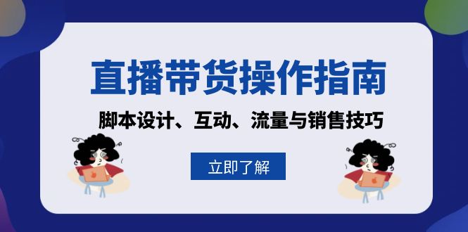 直播带货操作指南：脚本设计、互动、流量与销售技巧-创薯资源