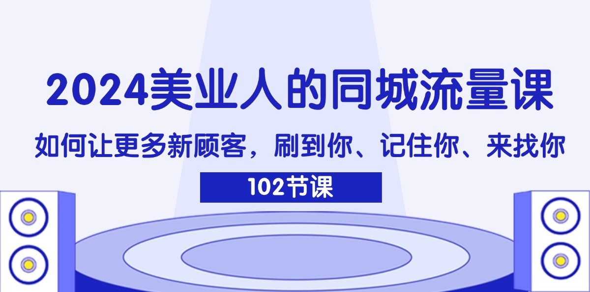 2024美业人的同城流量课：如何让更多新顾客，刷到你、记住你、来找你-创薯资源
