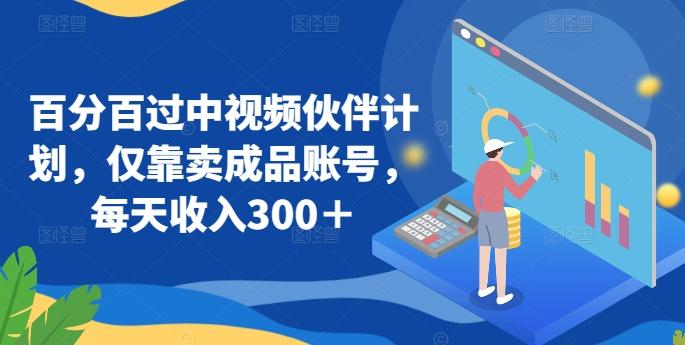 百分百过中视频伙伴计划，仅靠卖成品账号，每天收入300＋【揭秘】-创薯资源