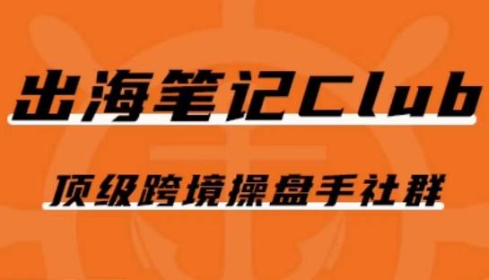 出海笔记操盘手Club会员，顶级跨境操盘手社群-创薯资源