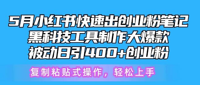 5月小红书快速出创业粉笔记，黑科技工具制作大爆款，被动日引400+创业粉【揭秘】-创薯资源