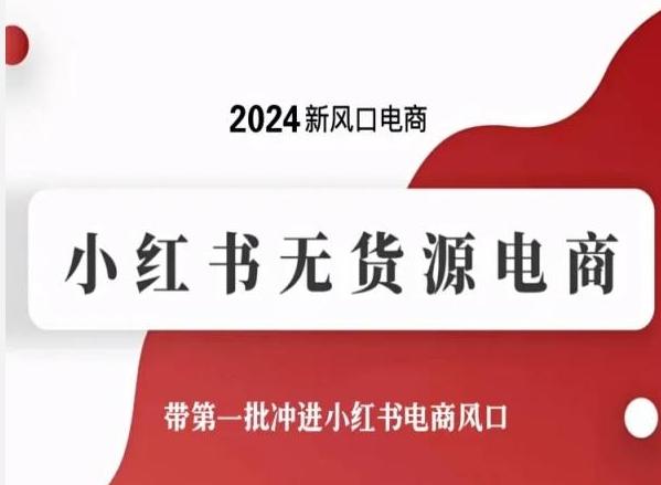2024新风口电商，小红书无货源电商，带第一批冲进小红书电商风口-创薯资源